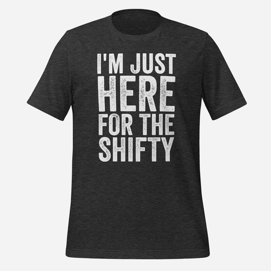 I'm Just Here for the Shifty Unisex Tee