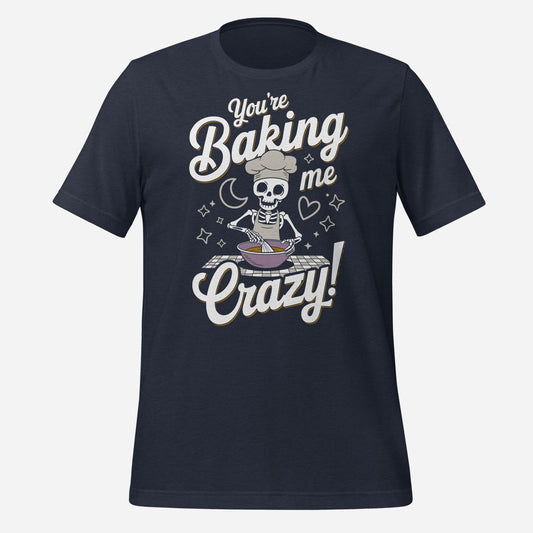 You're Baking Me Crazy Tee