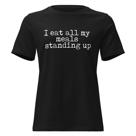 I Eat All My Meals Standing Women's Relaxed Tee
