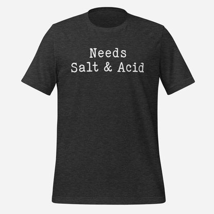 Needs Salt & Acid Unisex Tee