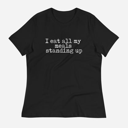 I Eat All My Meals Standing Women's Relaxed T-Shirt