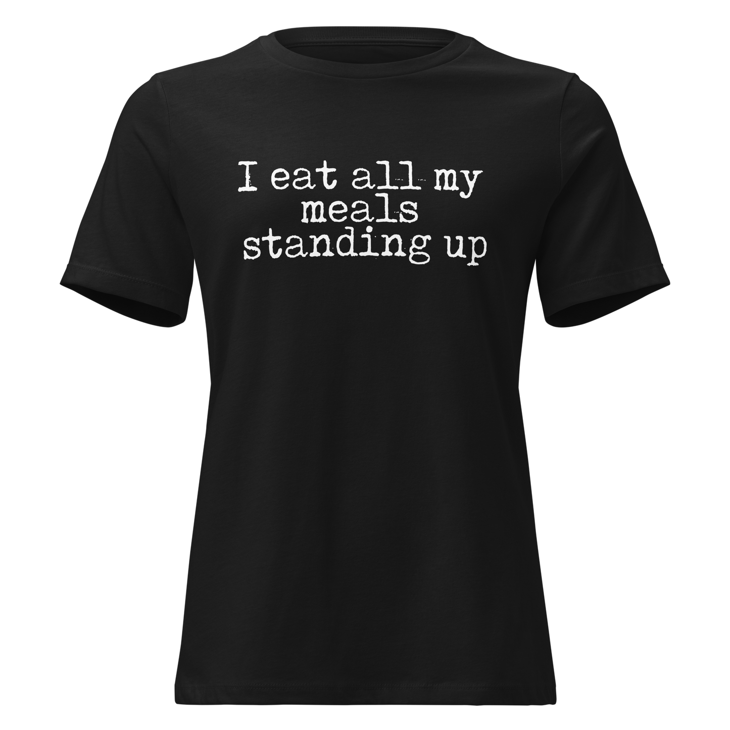 I Eat All My Meals Standing Women's Relaxed T-Shirt