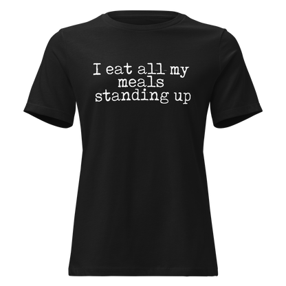I Eat All My Meals Standing Women's Relaxed T-Shirt