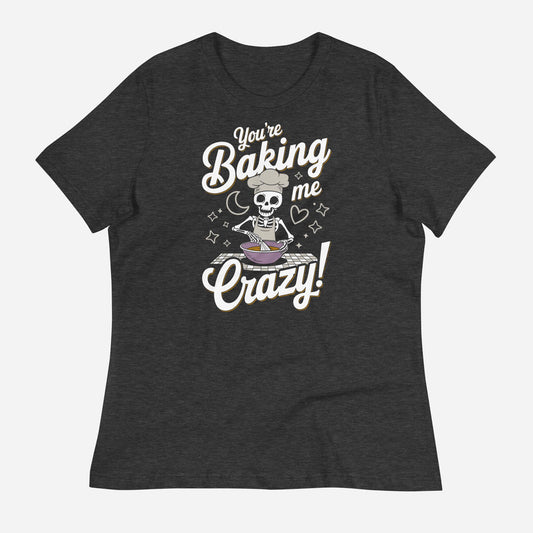 You're Baking Me Crazy Women's Relaxed T-Shirt