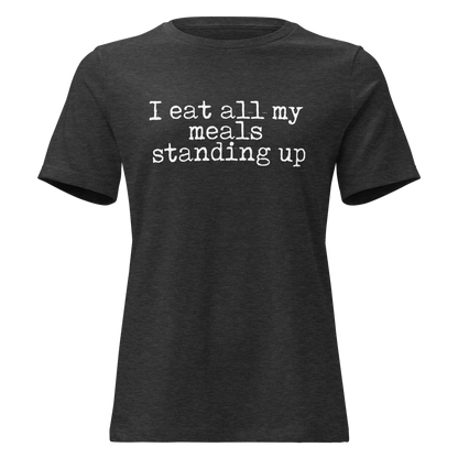 I Eat All My Meals Standing Women's Relaxed T-Shirt