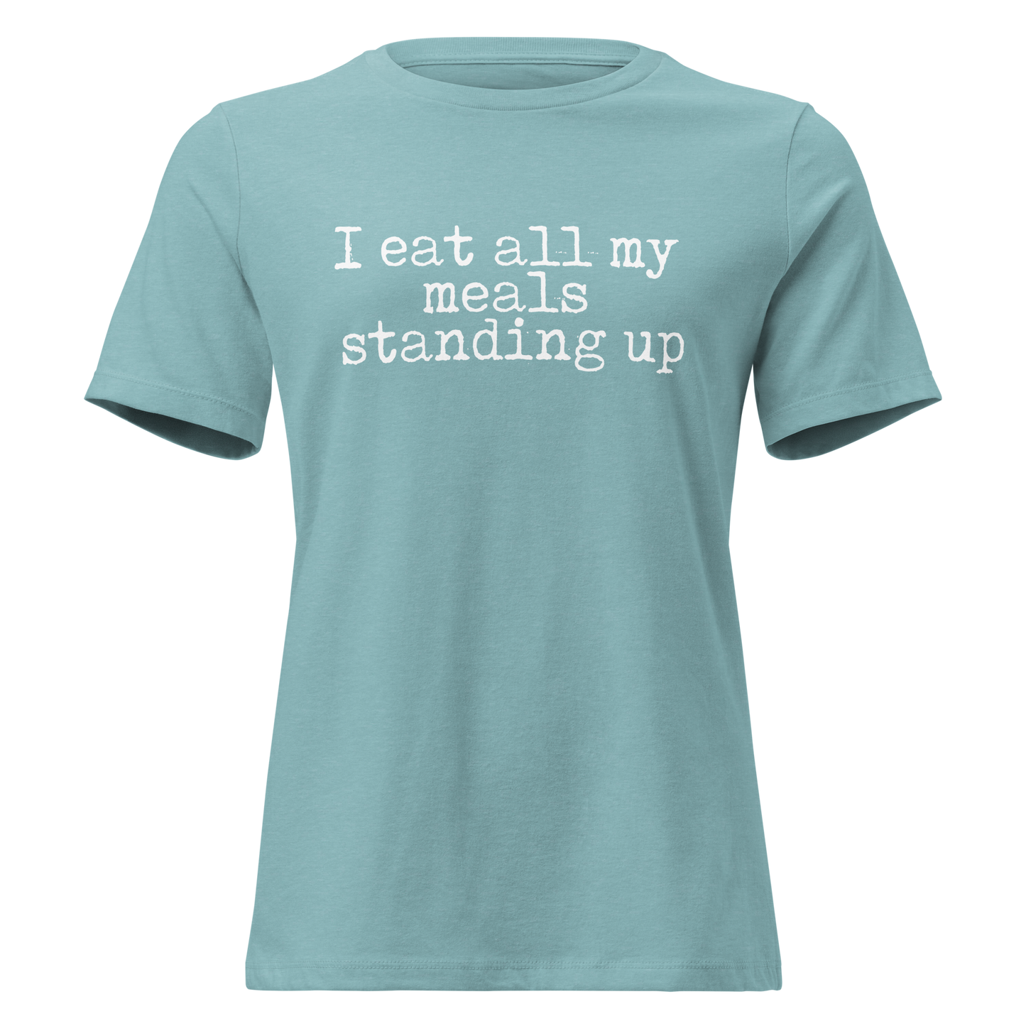 I Eat All My Meals Standing Women's Relaxed T-Shirt