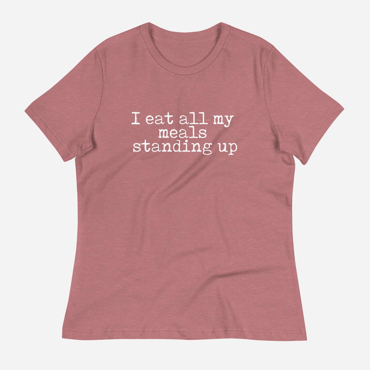 I Eat All My Meals Standing Women's Relaxed T-Shirt