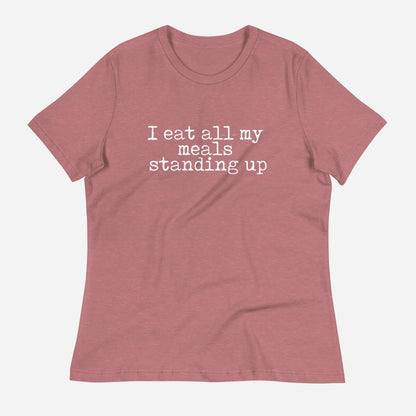 I Eat All My Meals Standing Women's Relaxed T-Shirt