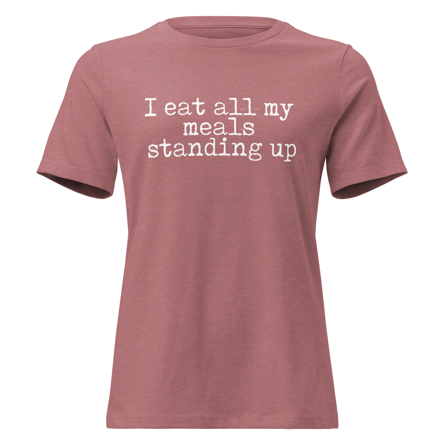 I Eat All My Meals Standing Women's Relaxed T-Shirt