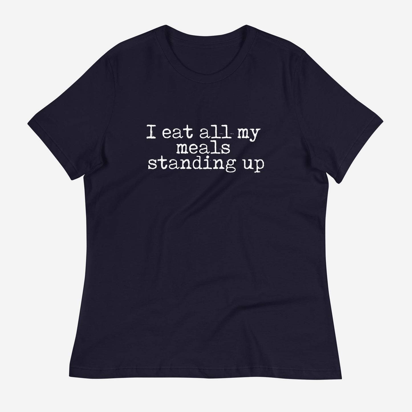 I Eat All My Meals Standing Women's Relaxed T-Shirt