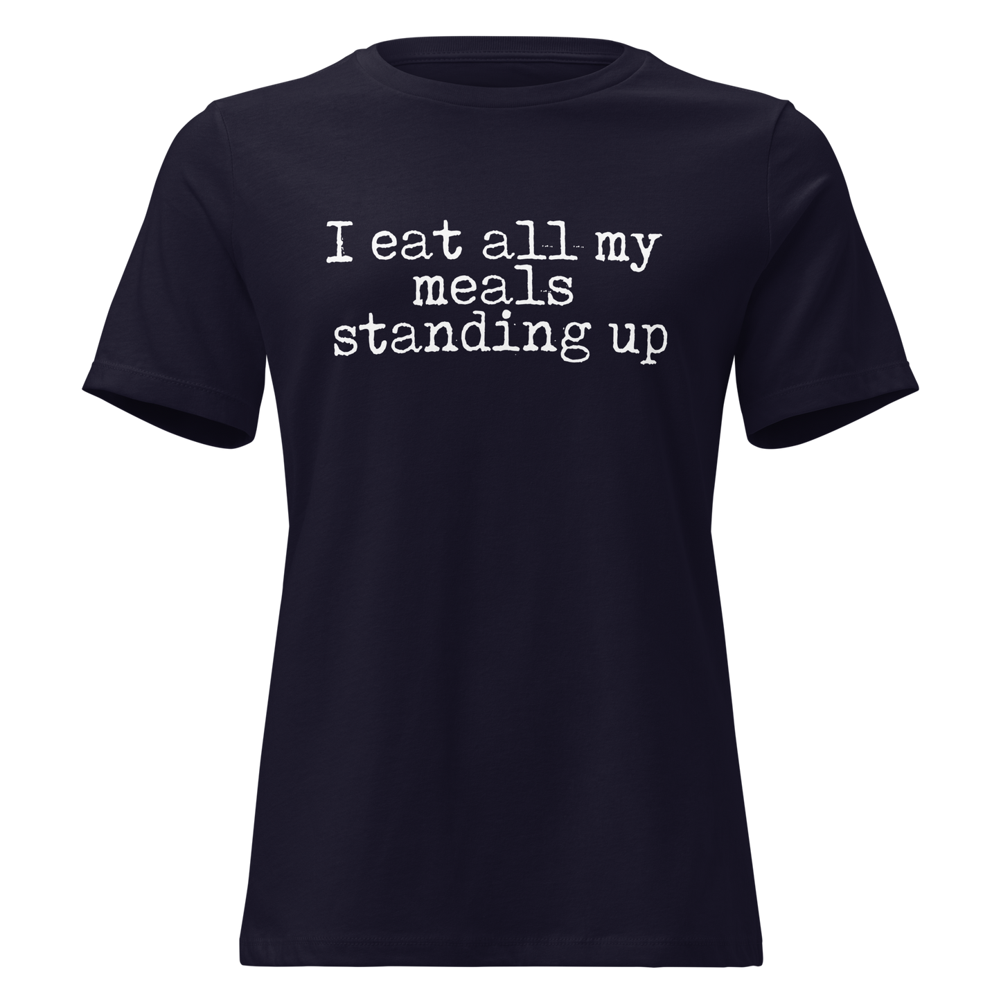 I Eat All My Meals Standing Women's Relaxed T-Shirt