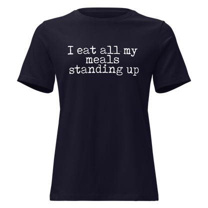 I Eat All My Meals Standing Women's Relaxed T-Shirt